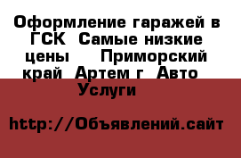 Оформление гаражей в ГСК! Самые низкие цены.  - Приморский край, Артем г. Авто » Услуги   